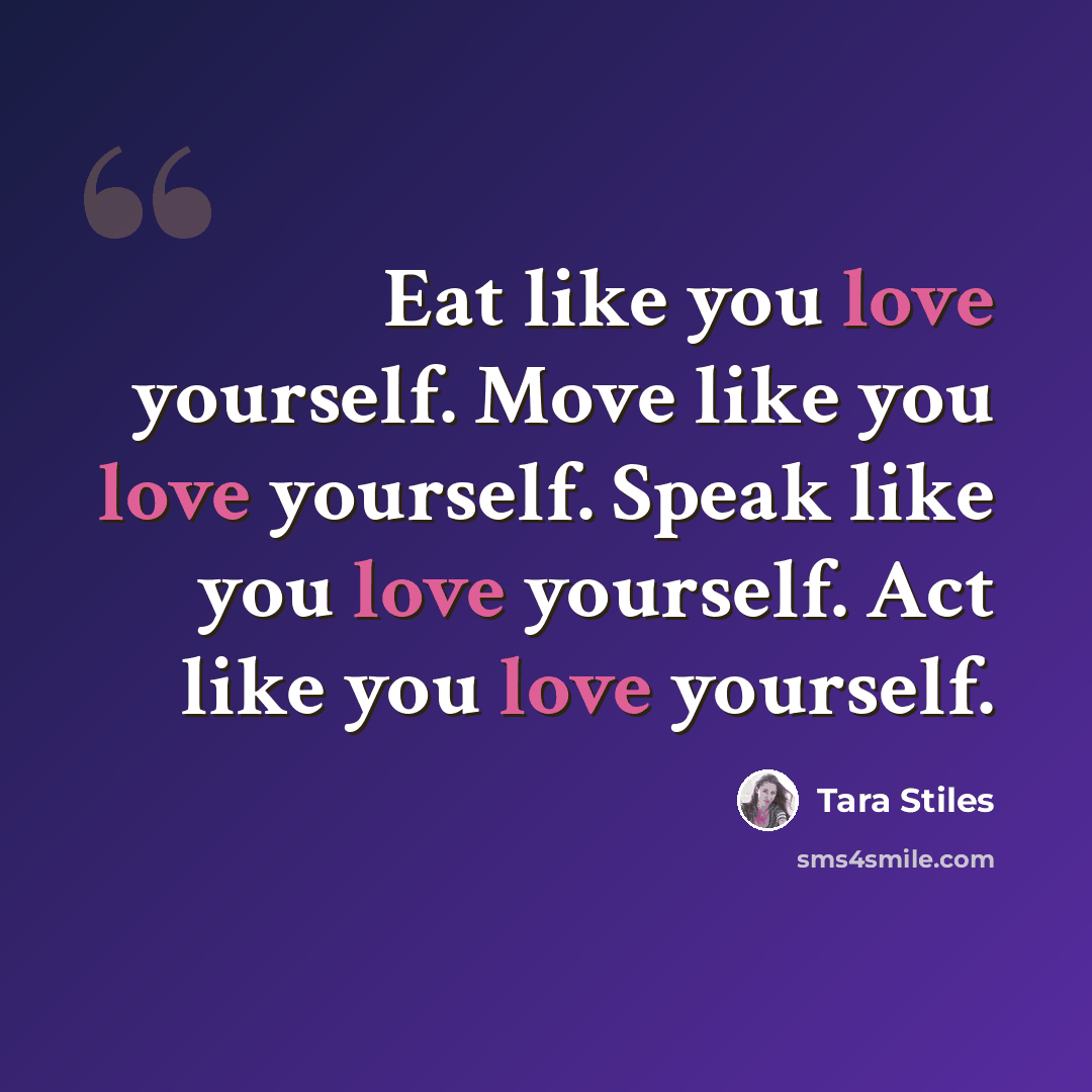 “Eat like you love yourself. Move like you love yourself. Speak like you love yourself. Act like you love yourself.” quote by Tara Stiles