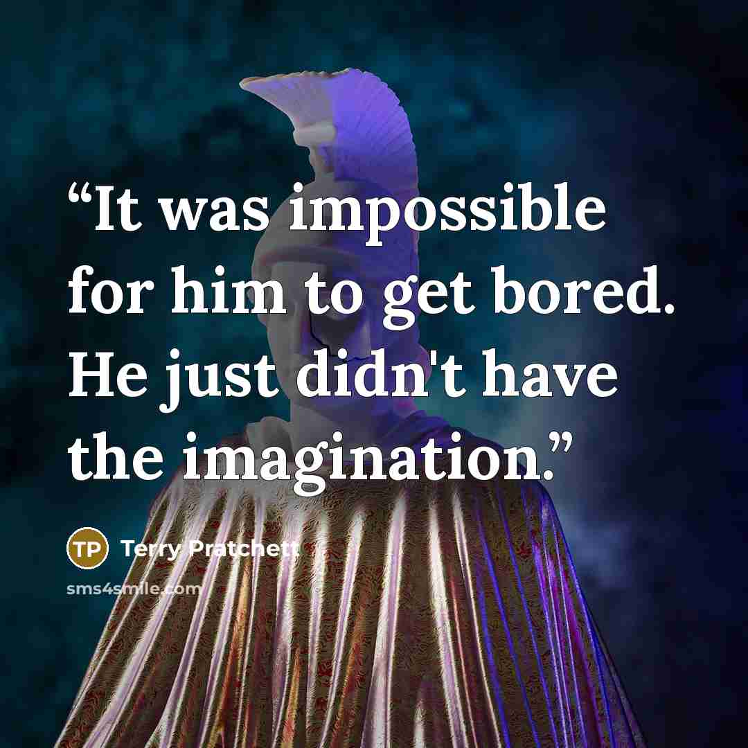 “It was impossible for him to get bored. He just didn't have the imagination.” quote by Terry Pratchett