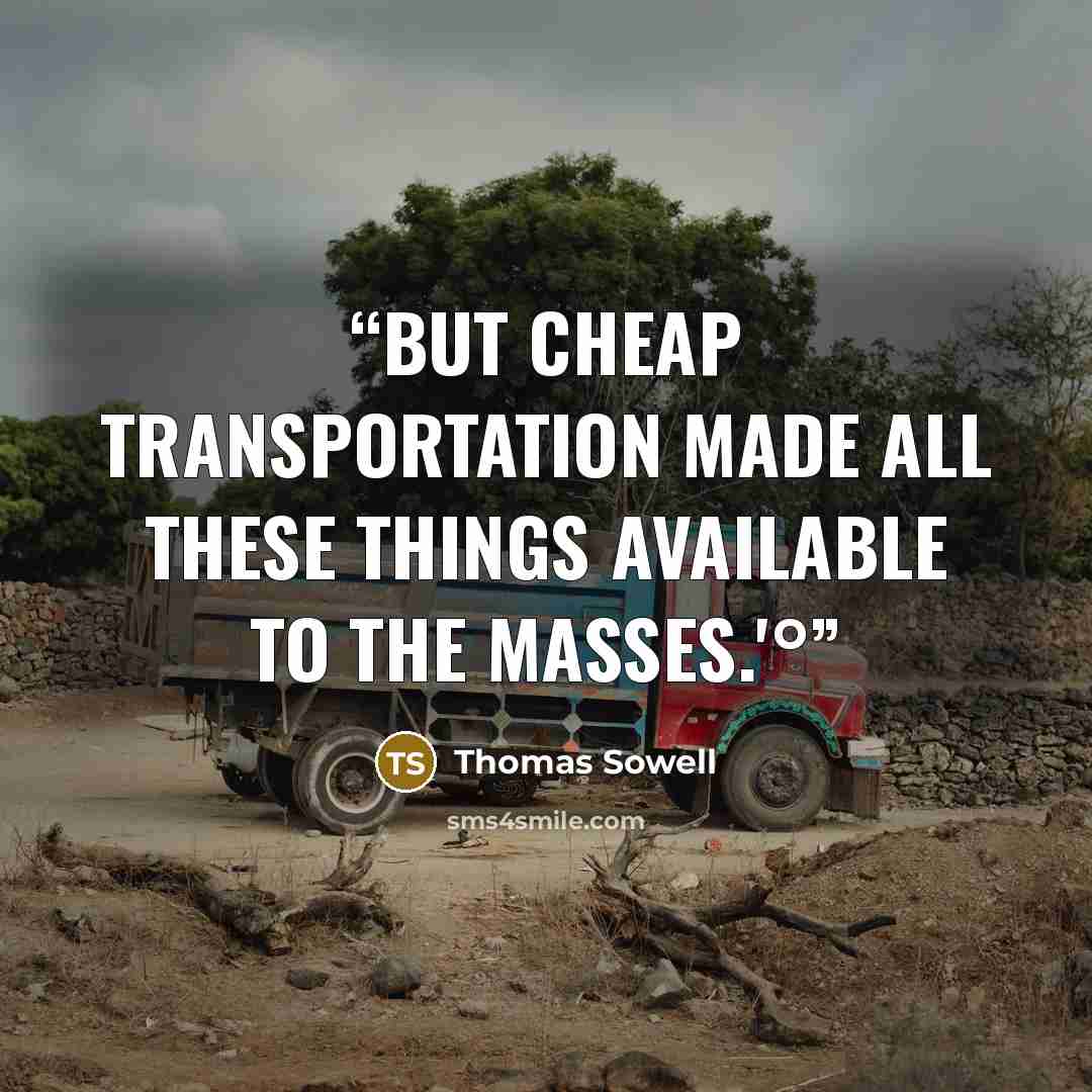 “but cheap transportation made all these things available to the masses.'°” quote by Thomas Sowell