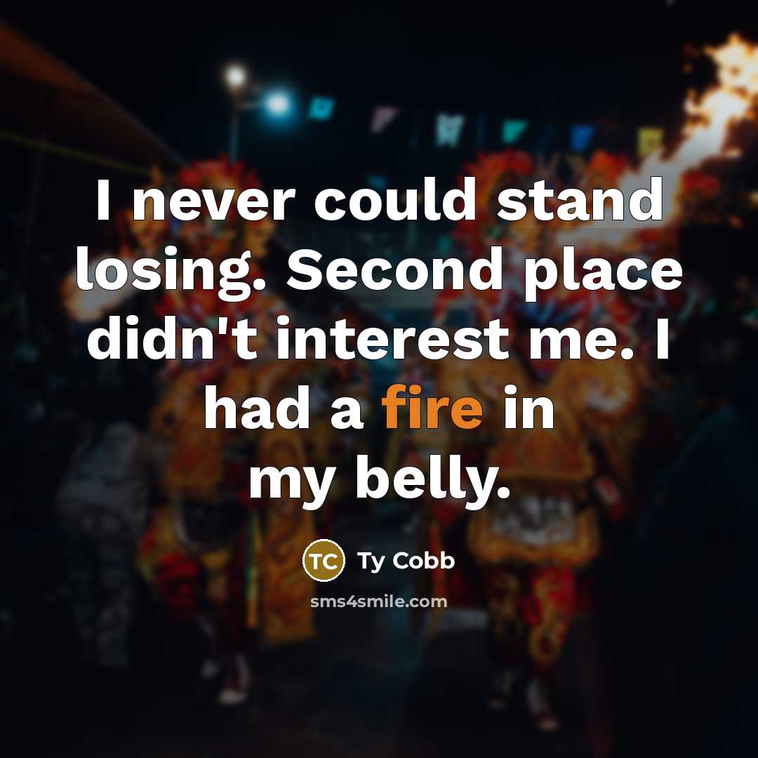 “I never could stand losing. Second place didn't interest me. I had a fire in my belly.” quote by Ty Cobb