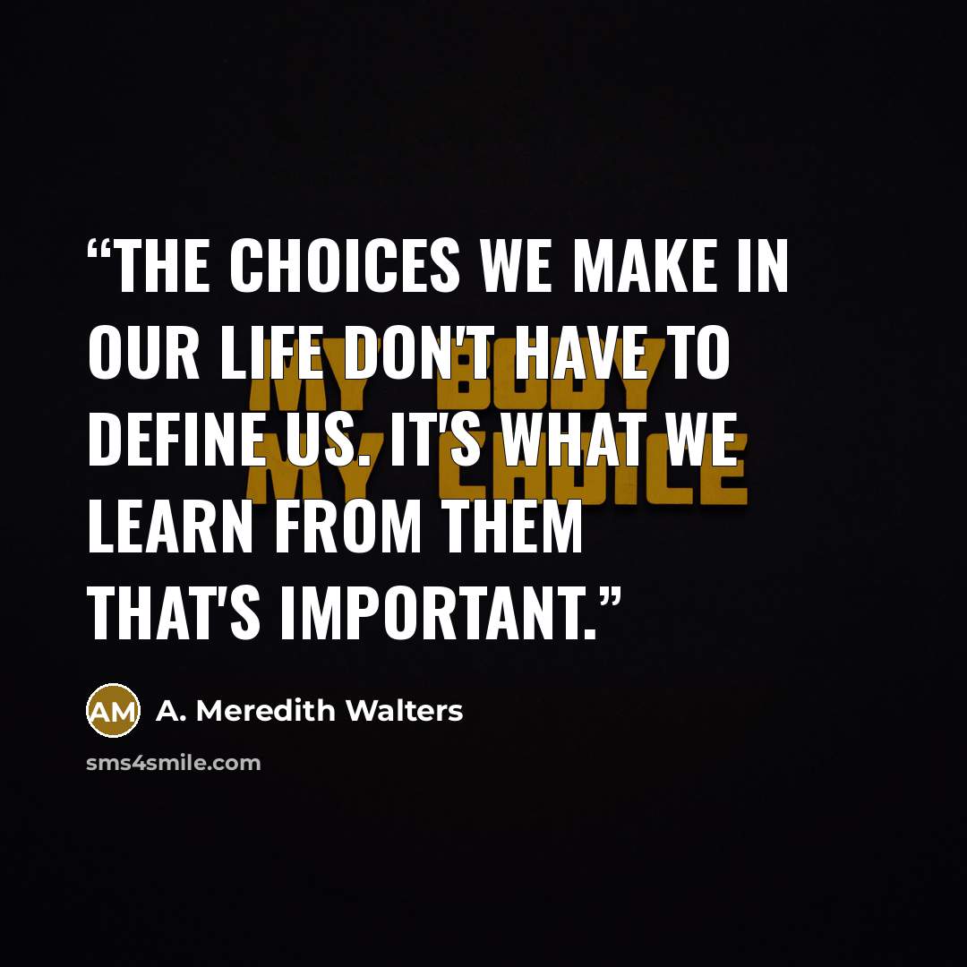 “The choices we make in our life don't have to define us. It's what we learn from them that's important.” quote by A. Meredith Walters