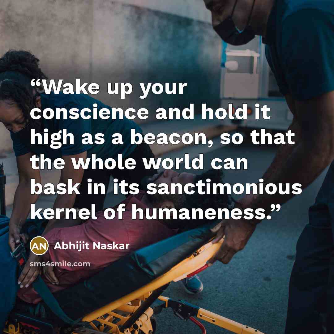 “Wake up your conscience and hold it high as a beacon, so that the whole world can bask in its sanctimonious kernel of humaneness.” quote by Abhijit Naskar