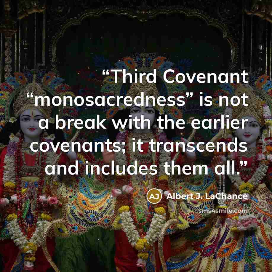 “Third Covenant “monosacredness” is not a break with the earlier covenants; it transcends and includes them all.” quote by Albert J. LaChance