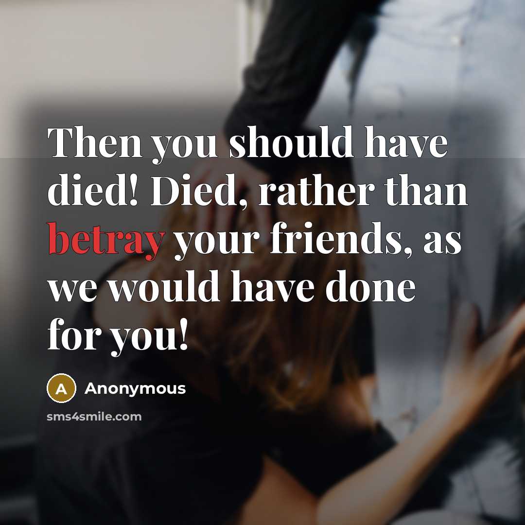 “Then you should have died! Died, rather than betray your friends, as we would have done for you!” quote by Anonymous