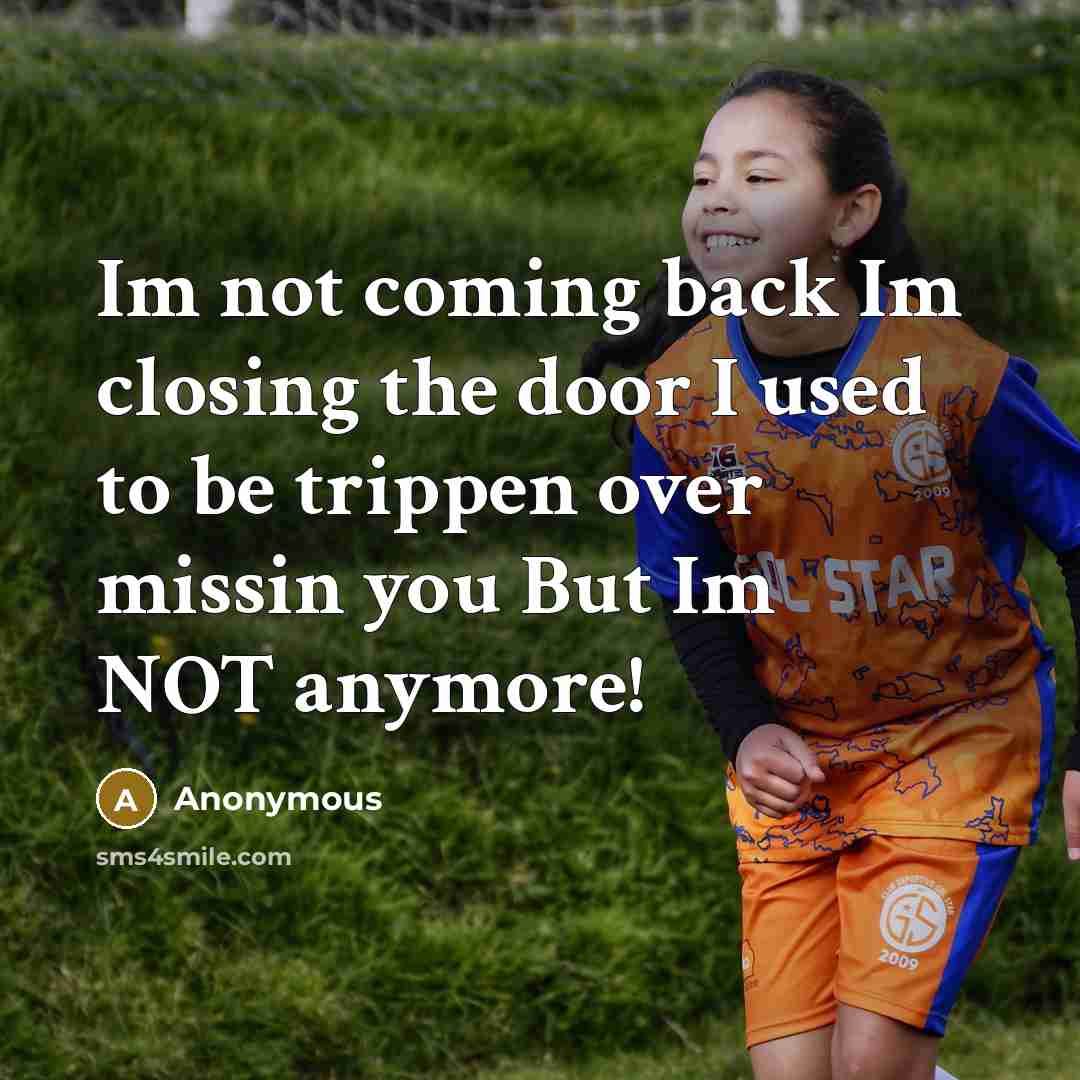 “Im not coming back Im closing the door I used to be trippen over missin you But Im NOT anymore!” quote by Anonymous