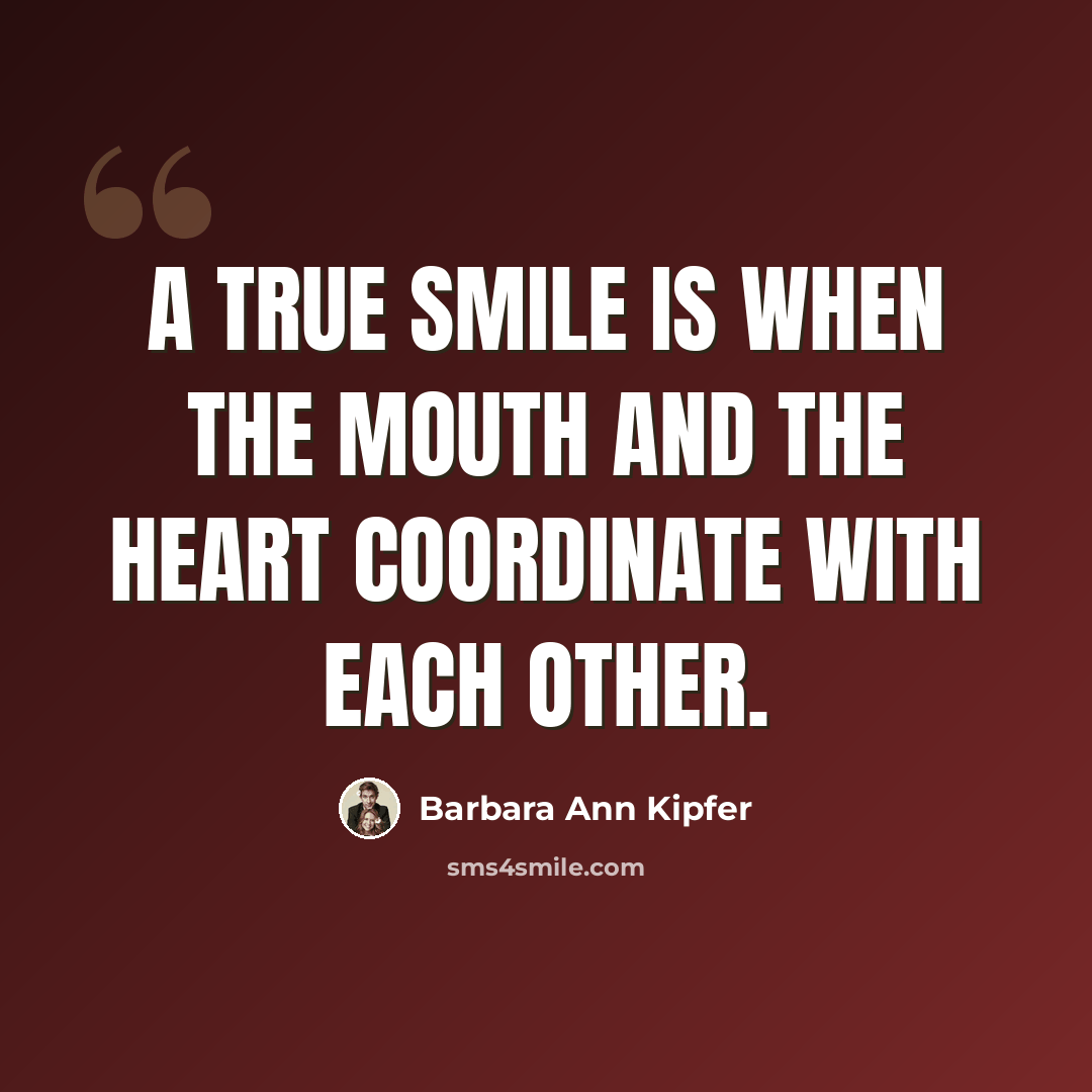“A true smile is when the mouth and the heart coordinate with each other.” quote by Barbara Ann Kipfer