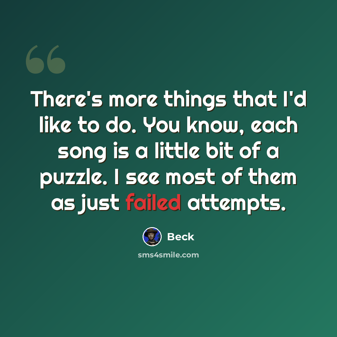 “There's more things that I'd like to do. You know, each song is a little bit of a puzzle. I see most of them as just failed attempts.” quote by Beck