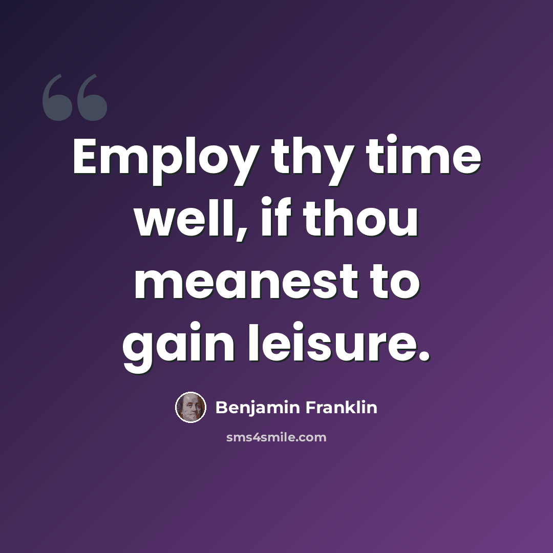“Employ thy time well, if thou meanest to gain leisure.” quote by Benjamin Franklin