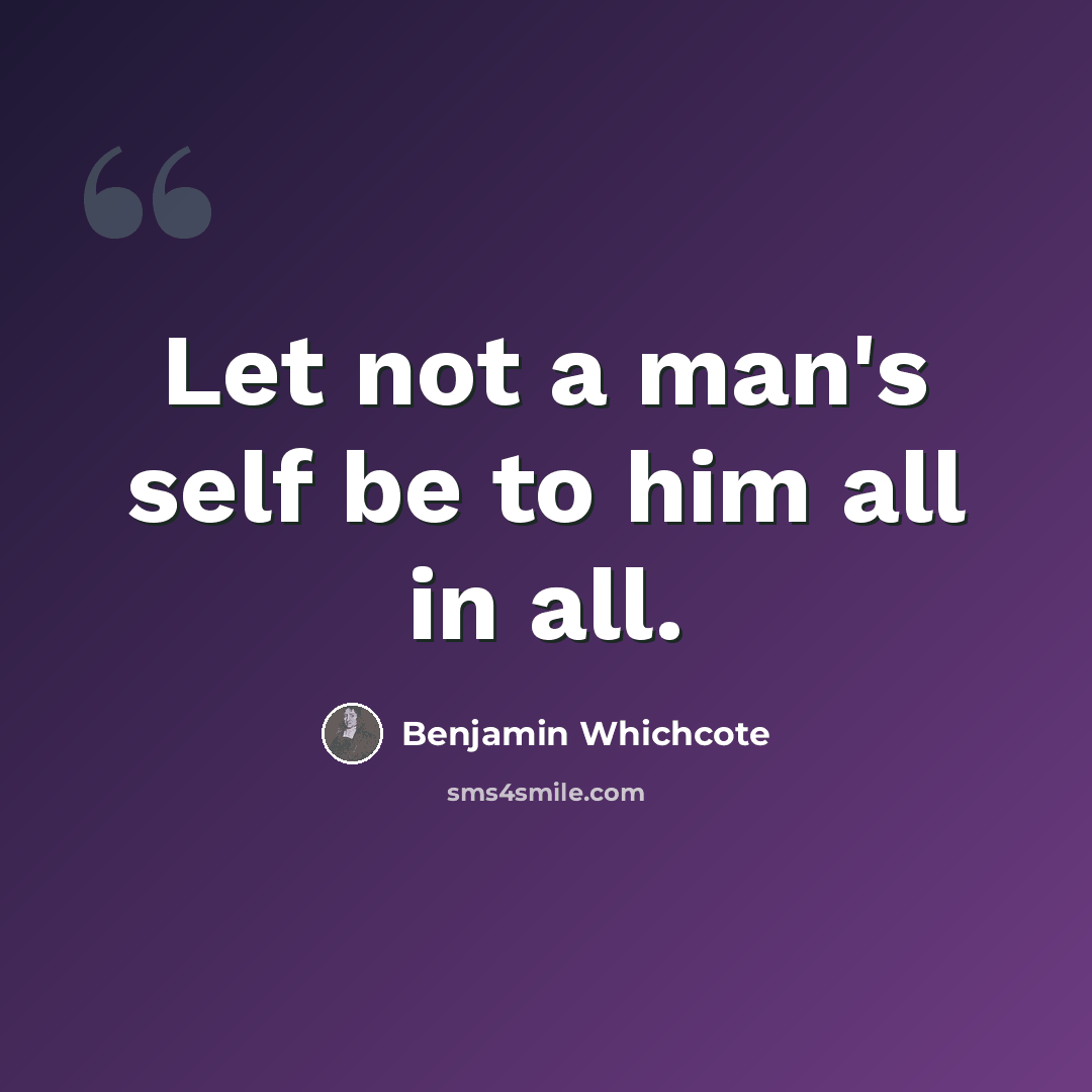 “Let not a man's self be to him all in all.” quote by Benjamin Whichcote