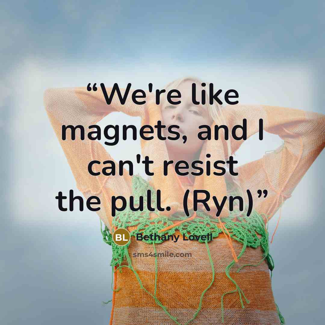 “We're like magnets, and I can't resist the pull. (Ryn)” quote by Bethany Lovell
