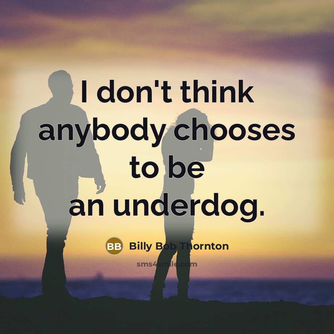 “I don't think anybody chooses to be an underdog.” quote by Billy Bob Thornton