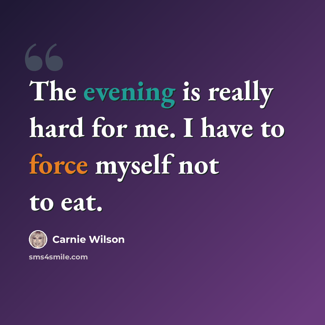 “The evening is really hard for me. I have to force myself not to eat.” quote by Carnie Wilson