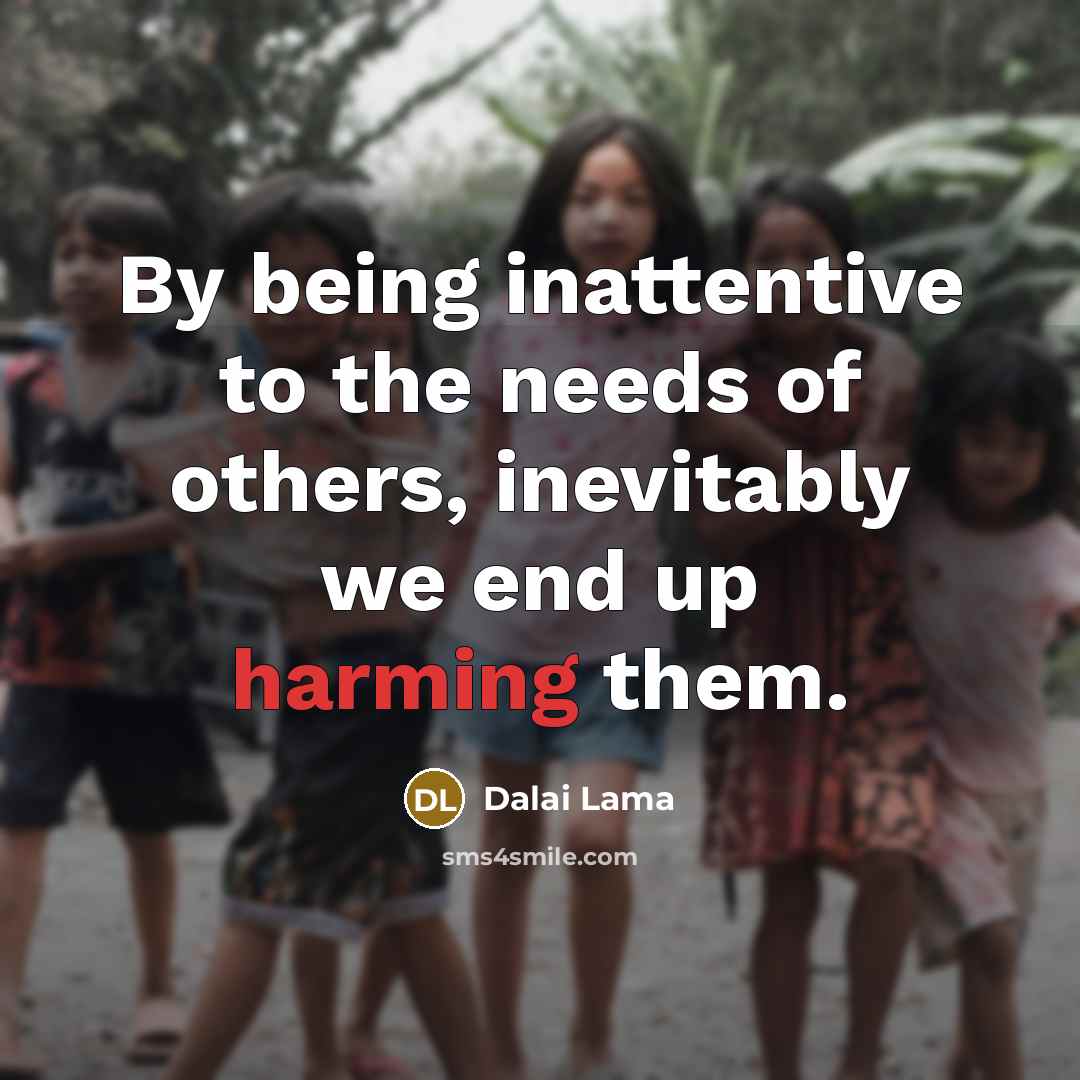 “By being inattentive to the needs of others, inevitably we end up harming them.” quote by Dalai Lama