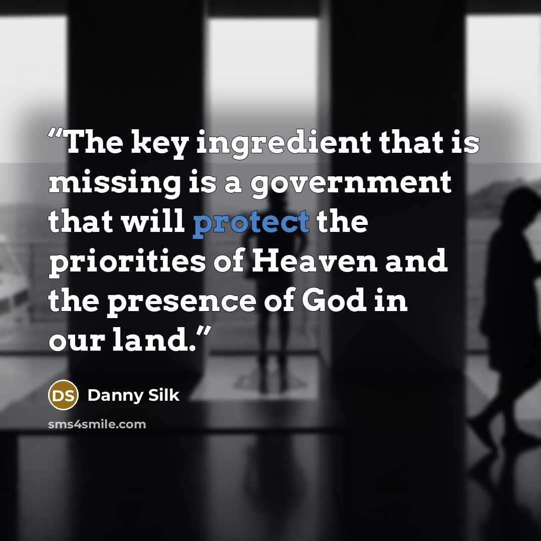 “The key ingredient that is missing is a government that will protect the priorities of Heaven and the presence of God in our land.” quote by Danny Silk