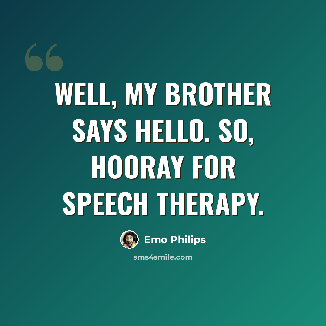 “Well, my brother says Hello. So, hooray for speech therapy.” quote by Emo Philips
