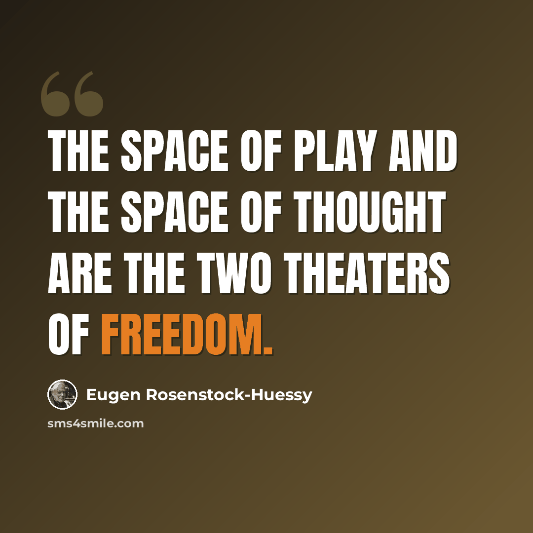“The space of play and the space of thought are the two theaters of freedom.” quote by Eugen Rosenstock-Huessy