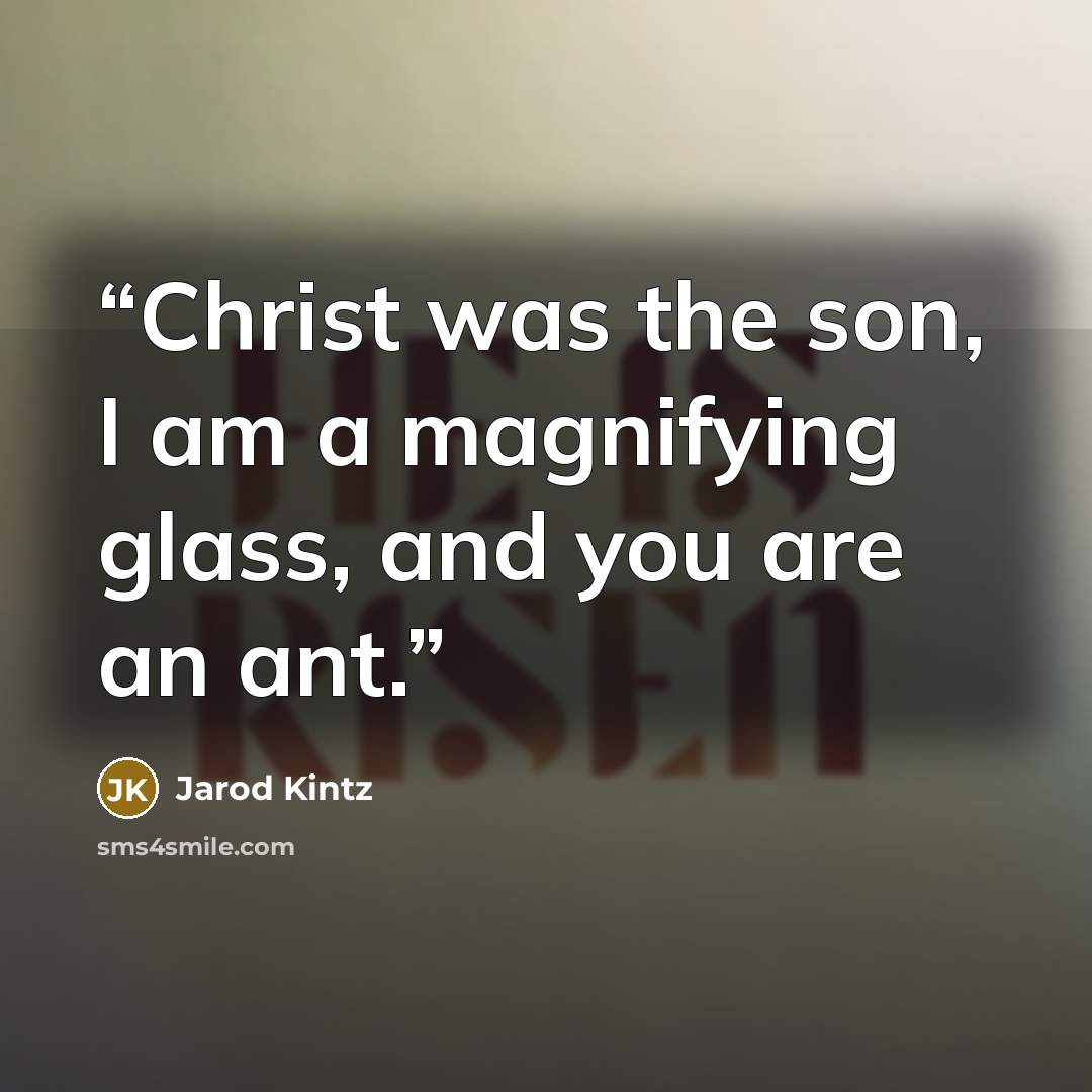 “Christ was the son, I am a magnifying glass, and you are an ant.” quote by Jarod Kintz