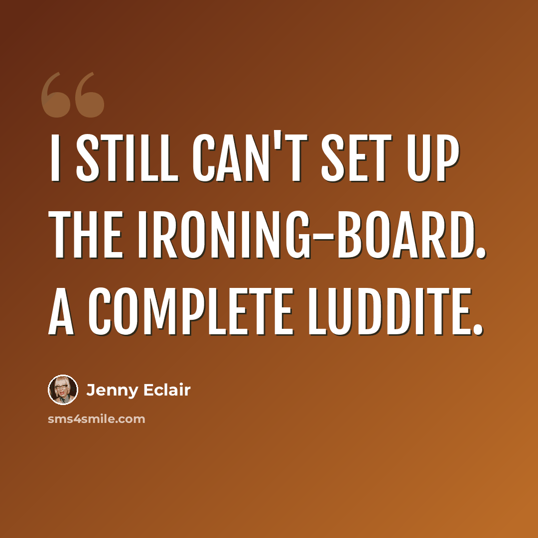 “I still can't set up the ironing-board. A complete Luddite.” quote by Jenny Eclair