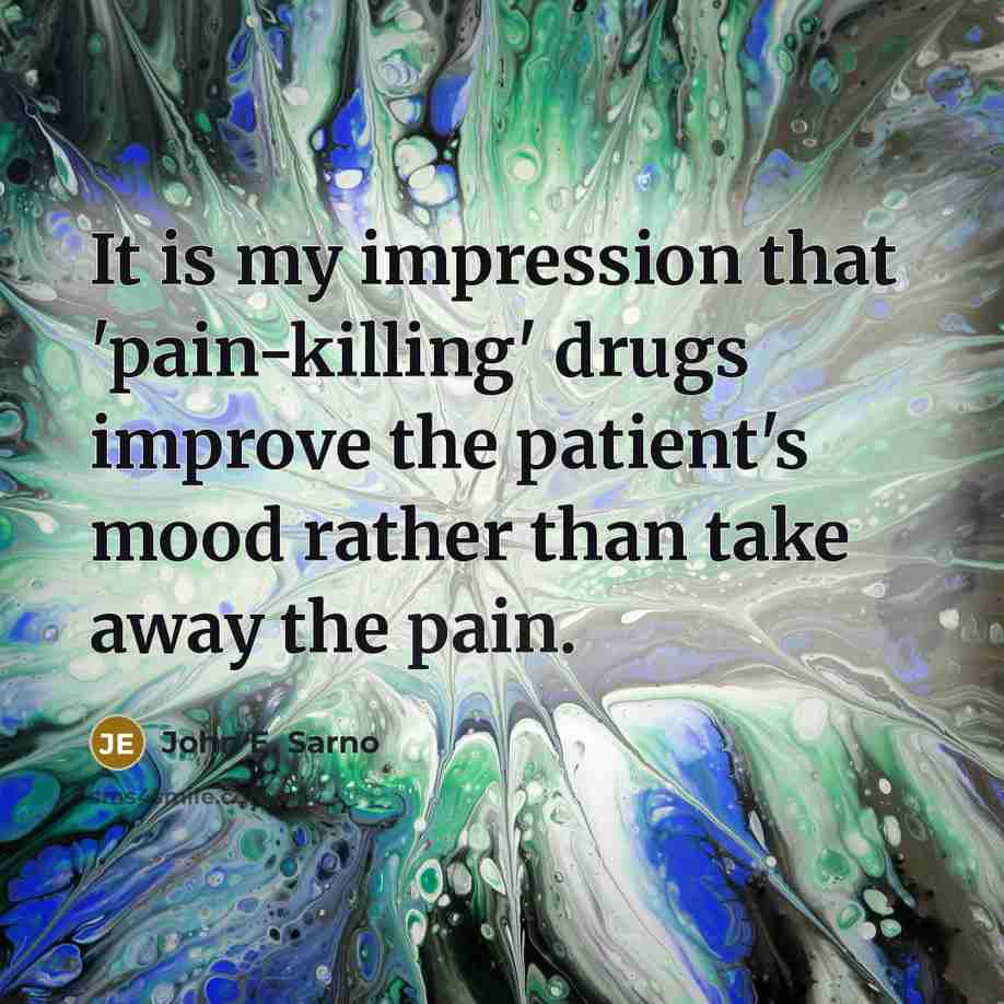 “It is my impression that 'pain-killing' drugs improve the patient's mood rather than take away the pain.” quote by John E. Sarno