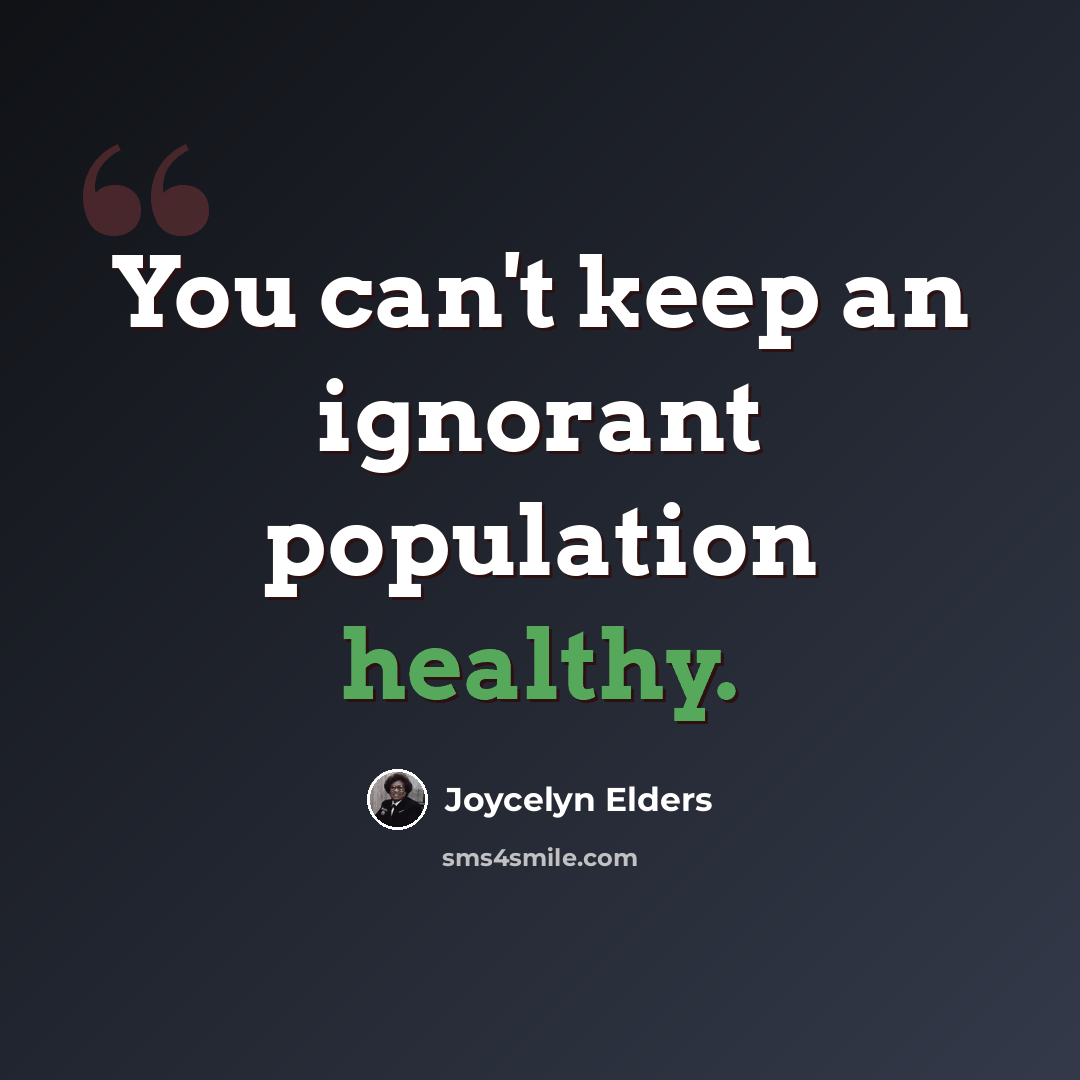 “You can't keep an ignorant population healthy.” quote by Joycelyn Elders