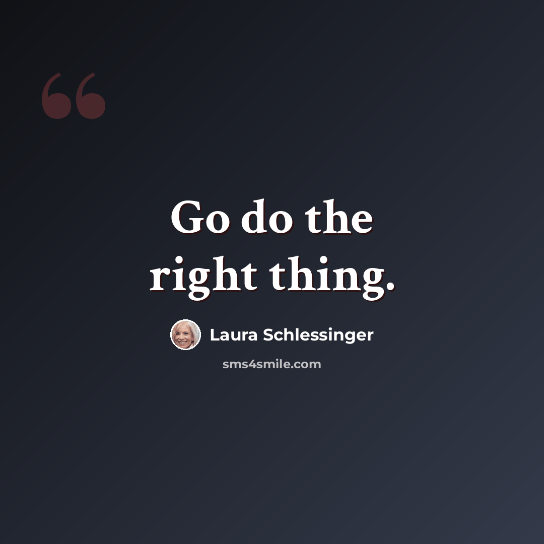 “Go do the right thing.” quote by Laura Schlessinger