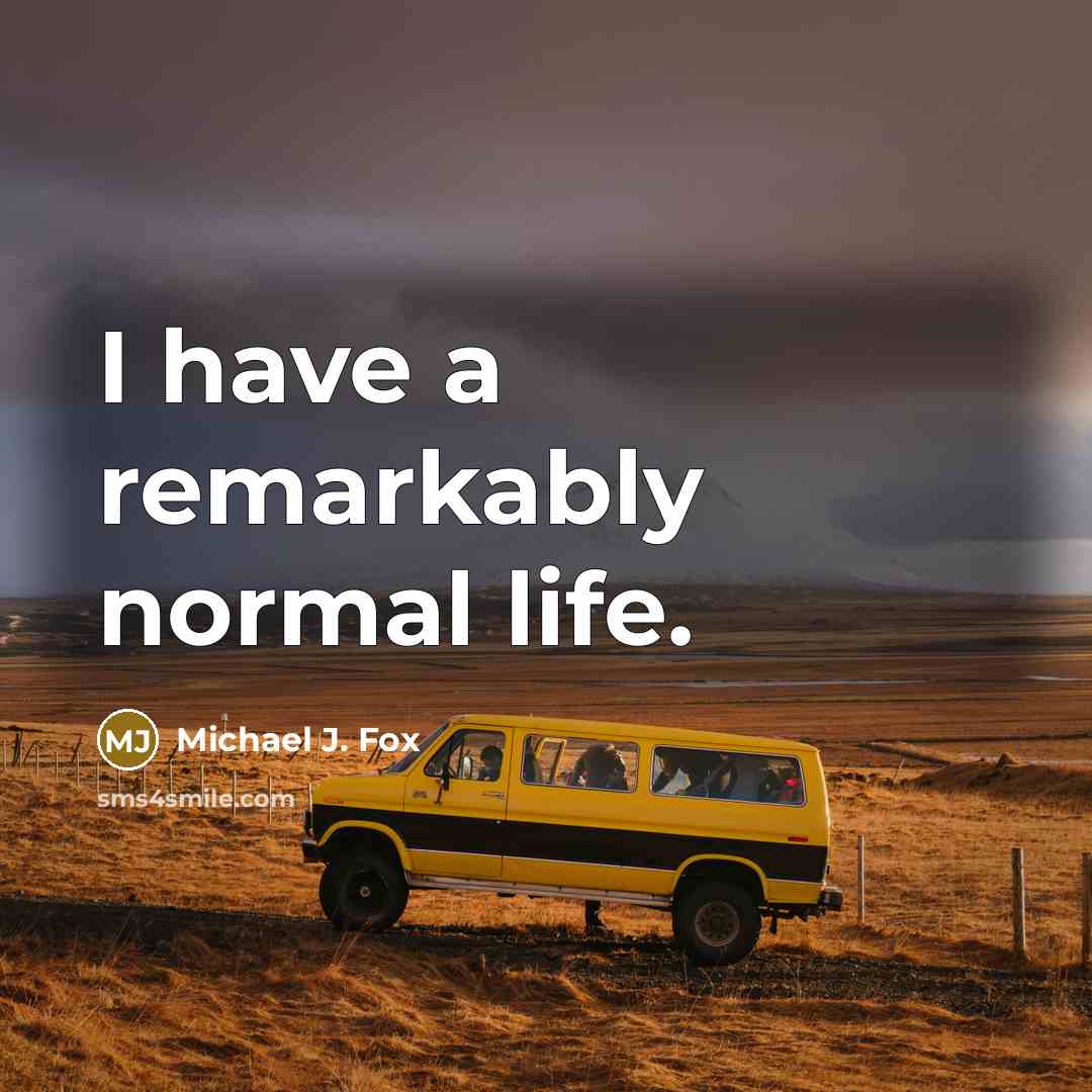 “I have a remarkably normal life.” quote by Michael J. Fox