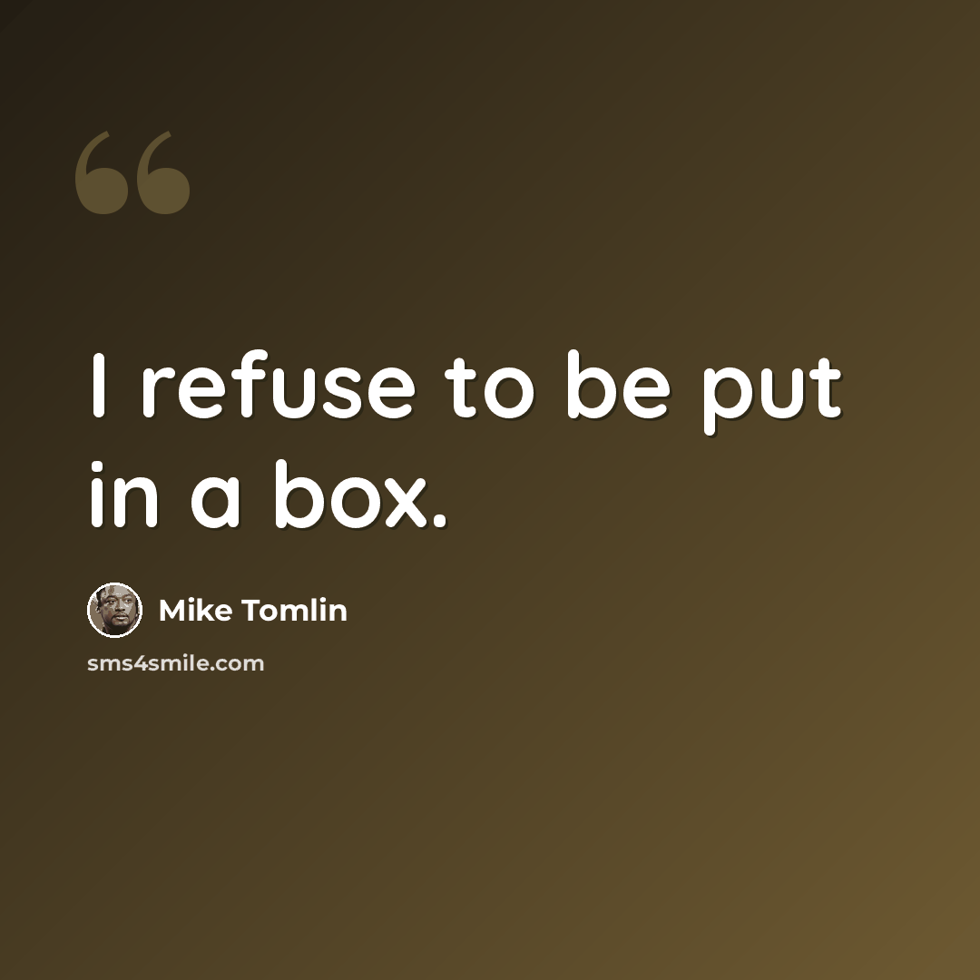 “I refuse to be put in a box.” quote by Mike Tomlin
