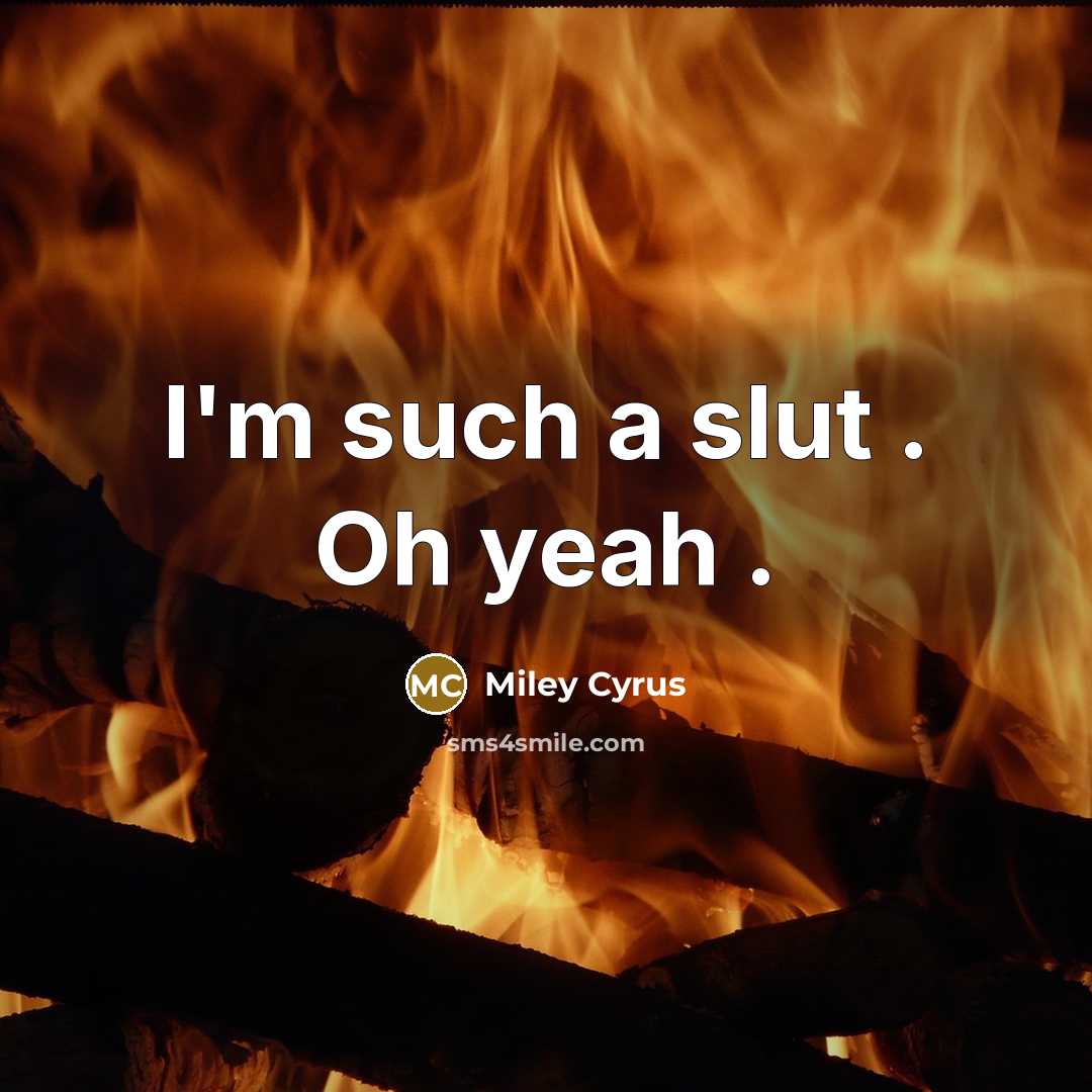 “I'm such a slut . Oh yeah .” quote by Miley Cyrus