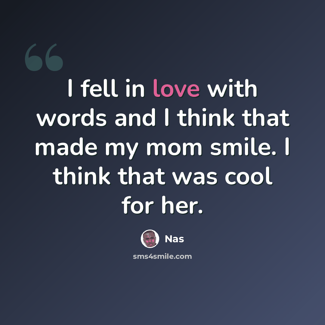 “I fell in love with words and I think that made my mom smile. I think that was cool for her.” quote by Nas
