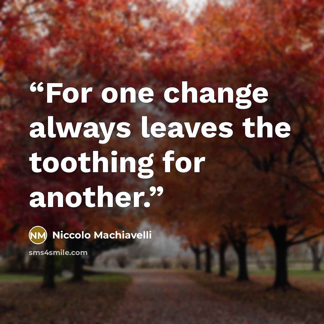 “For one change always leaves the toothing for another.” quote by Niccolò Machiavelli