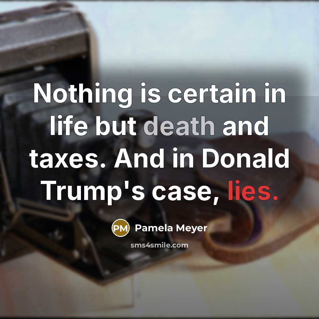“Nothing is certain in life but death and taxes. And in Donald Trump's case, lies.” quote by Pamela Meyer