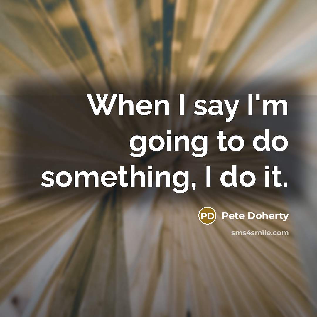 “When I say I'm going to do something, I do it.” quote by Pete Doherty