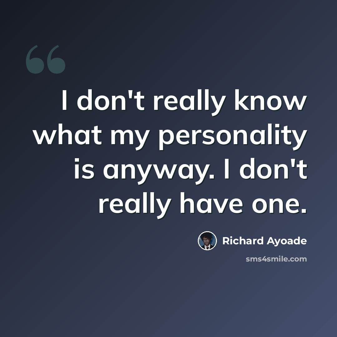 “I don't really know what my personality is anyway. I don't really have one.” quote by Richard Ayoade
