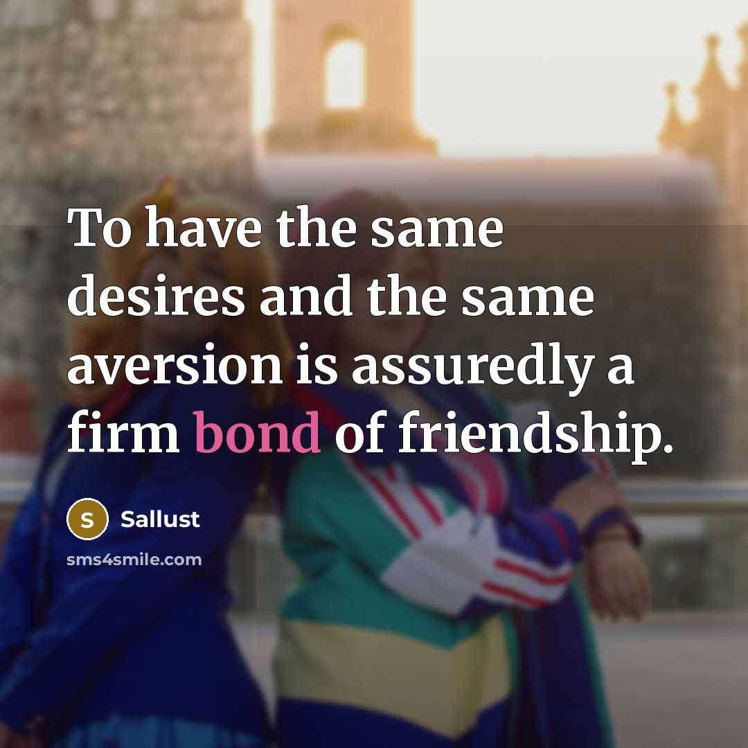 “To have the same desires and the same aversion is assuredly a firm bond of friendship.” quote by Sallust