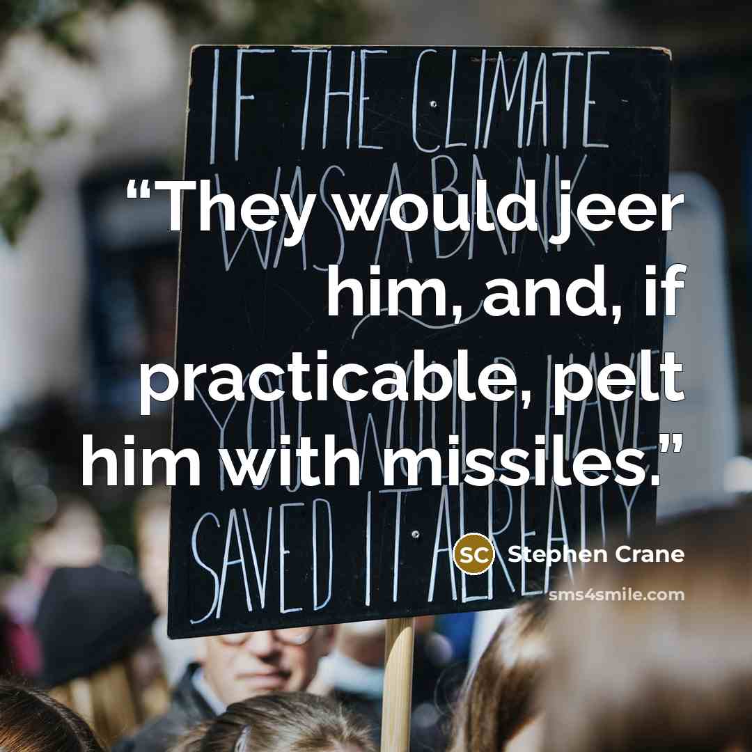 “They would jeer him, and, if practicable, pelt him with missiles.” quote by Stephen Crane