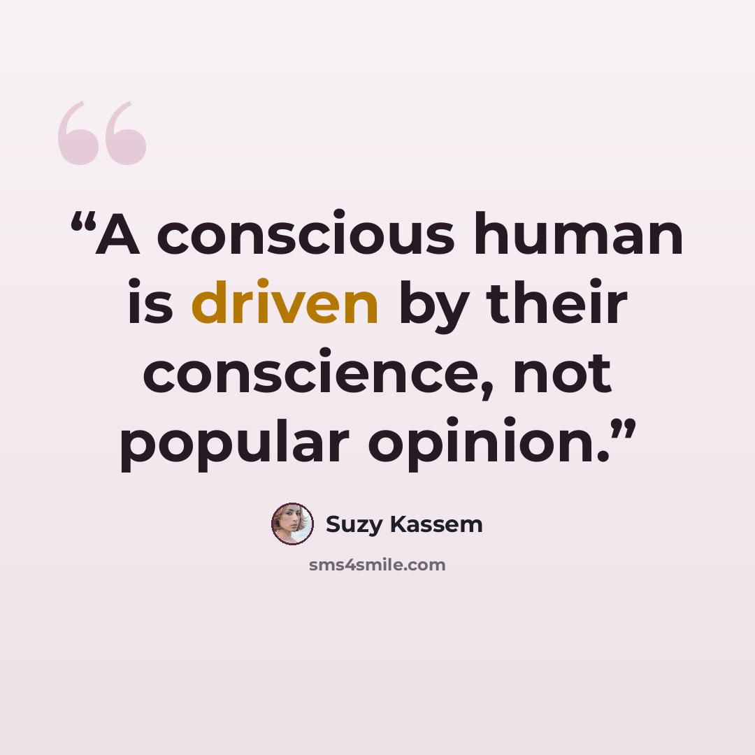 “A conscious human is driven by their conscience, not popular opinion.” quote by Suzy Kassem