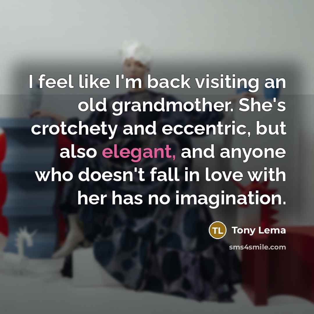 “I feel like I'm back visiting an old grandmother. She's crotchety and eccentric, but also elegant, and anyone who doesn't fall in love with her has no imagination.” quote by Tony Lema