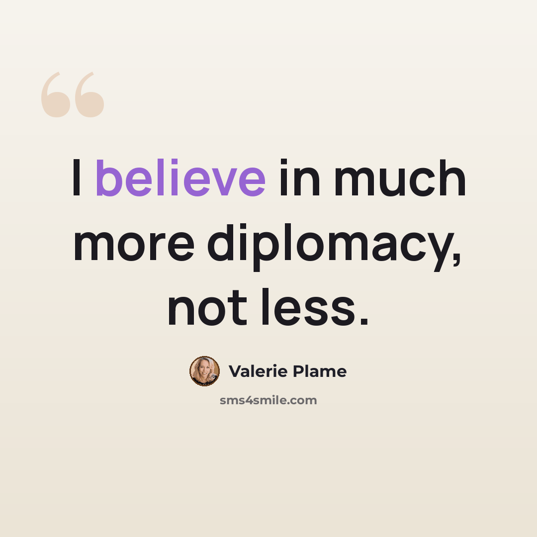 “I believe in much more diplomacy, not less.” quote by Valerie Plame