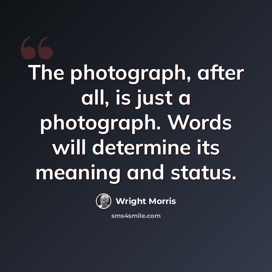 “The photograph, after all, is just a photograph. Words will determine its meaning and status.” quote by Wright Morris
