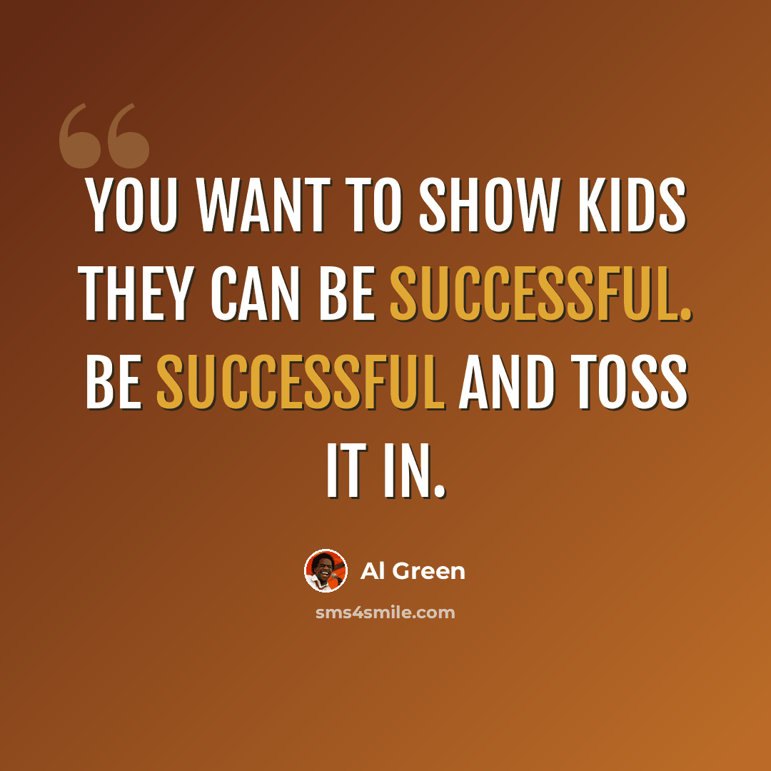 “You want to show kids they can be successful. Be successful and toss it in.” quote by Al Green