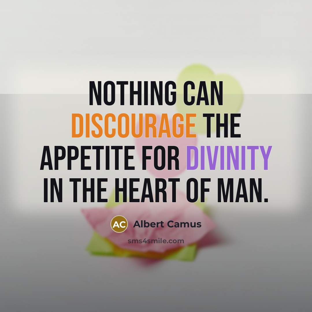 “Nothing can discourage the appetite for divinity in the heart of man.” quote by Albert Camus