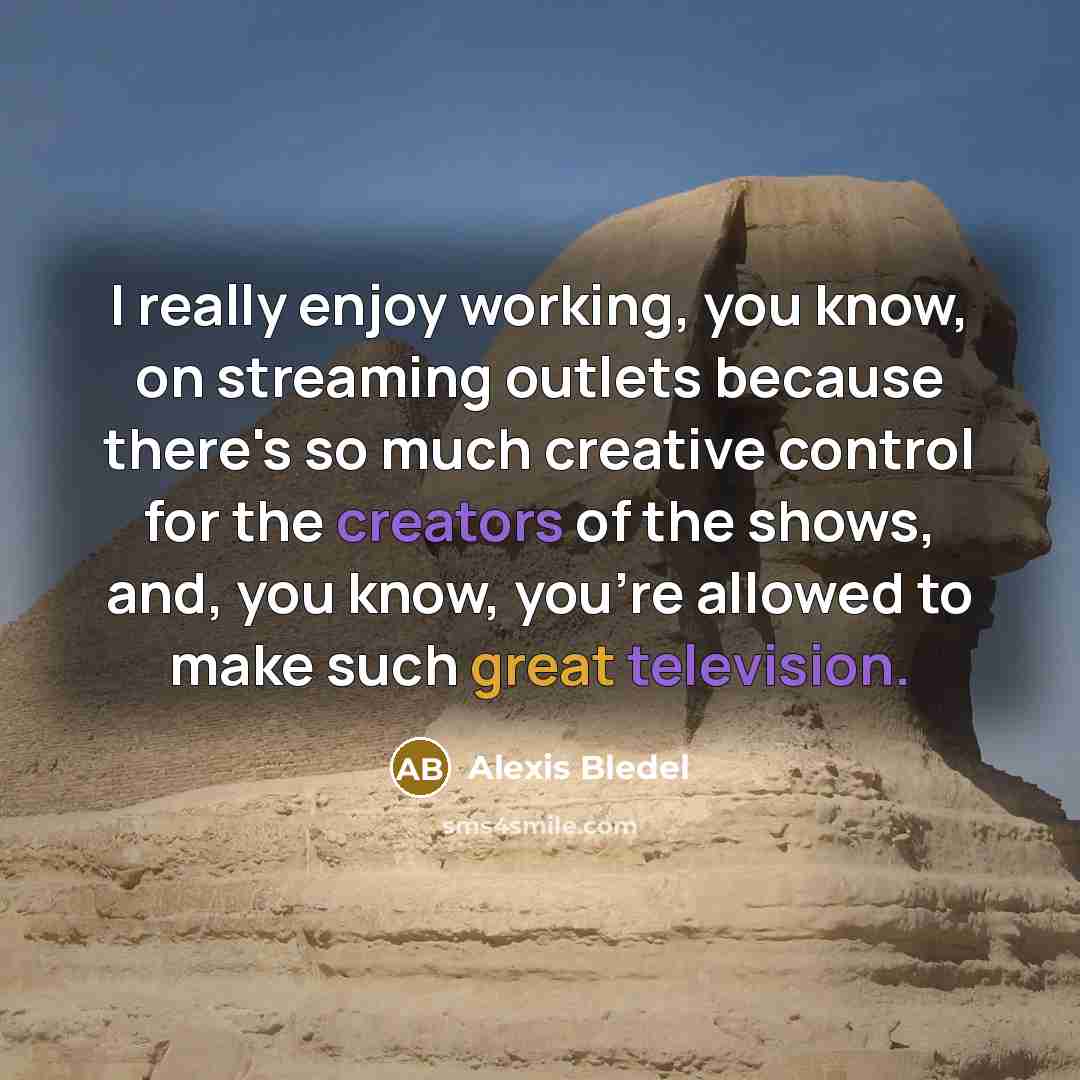 “I really enjoy working, you know, on streaming outlets because there's so much creative control for the creators of the shows, and, you know, you're allowed to make such great television.” quote by Alexis Bledel