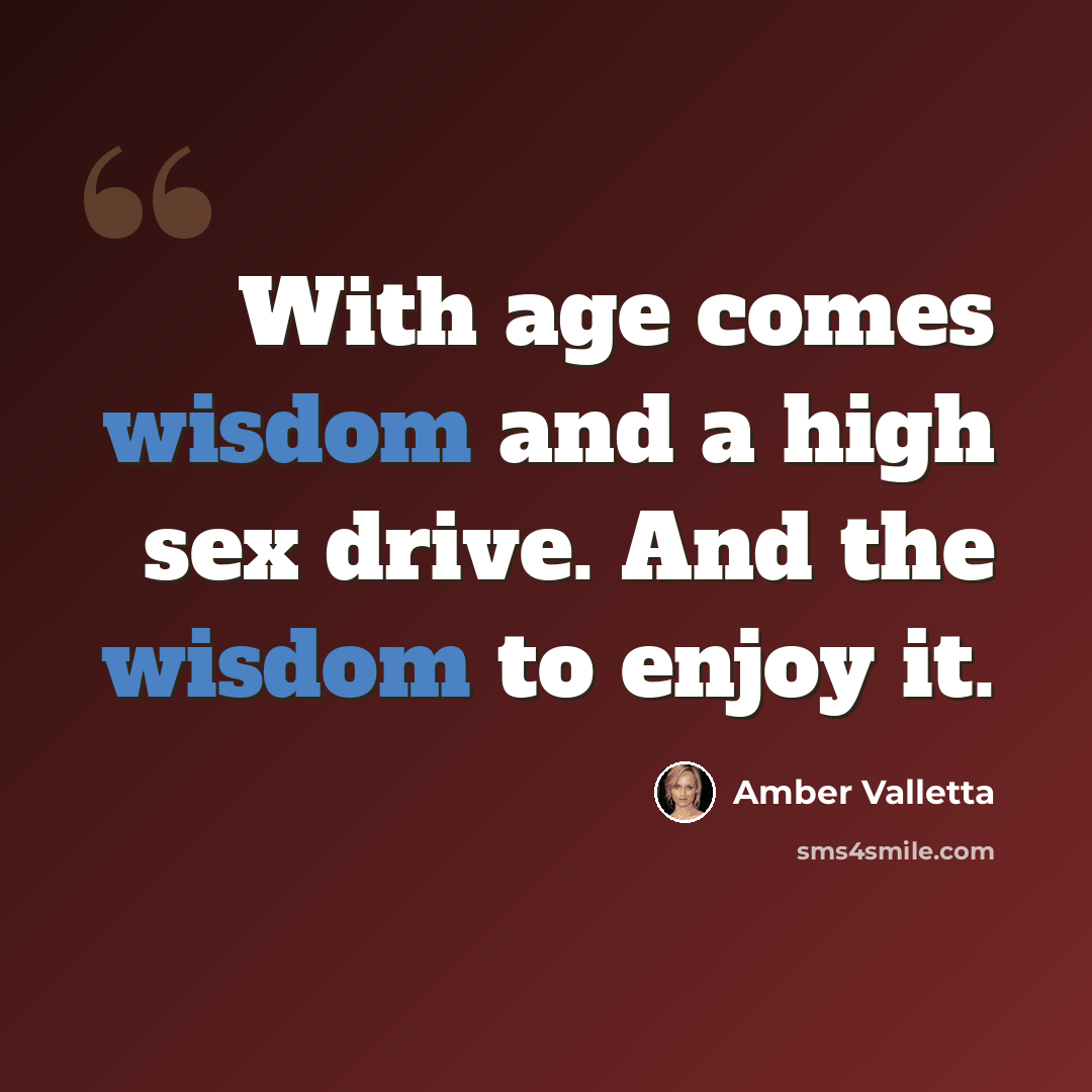 “With age comes wisdom and a high sex drive. And the wisdom to enjoy it.” quote by Amber Valletta