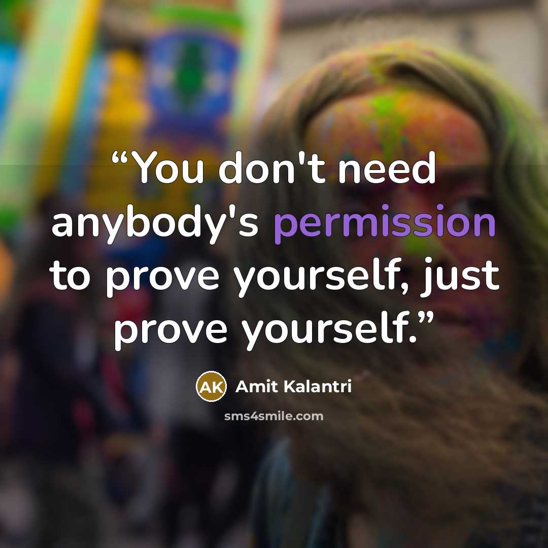 “You don't need anybody's permission to prove yourself, just prove yourself.” quote by Amit Kalantri