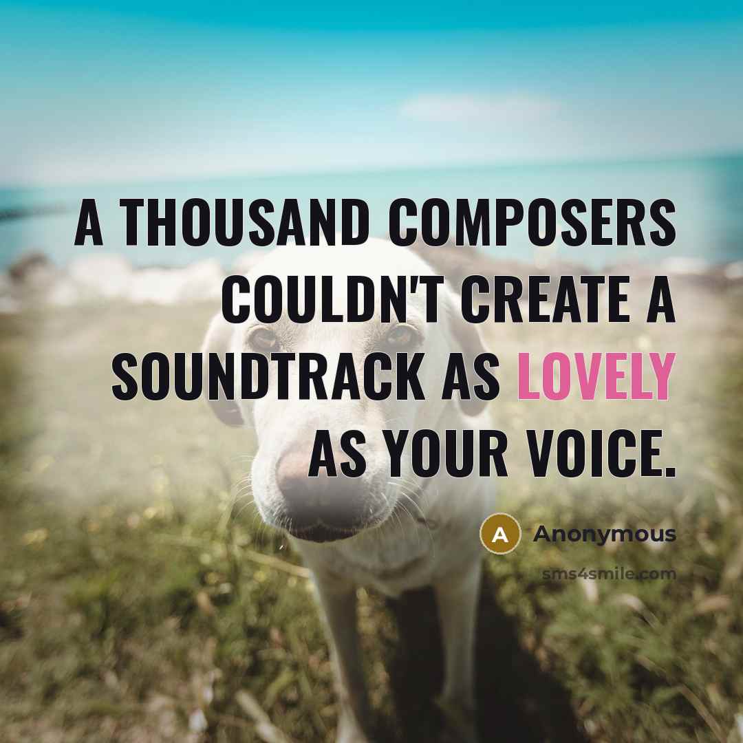 “A thousand composers couldn't create a soundtrack as lovely as your voice.” quote by Anonymous