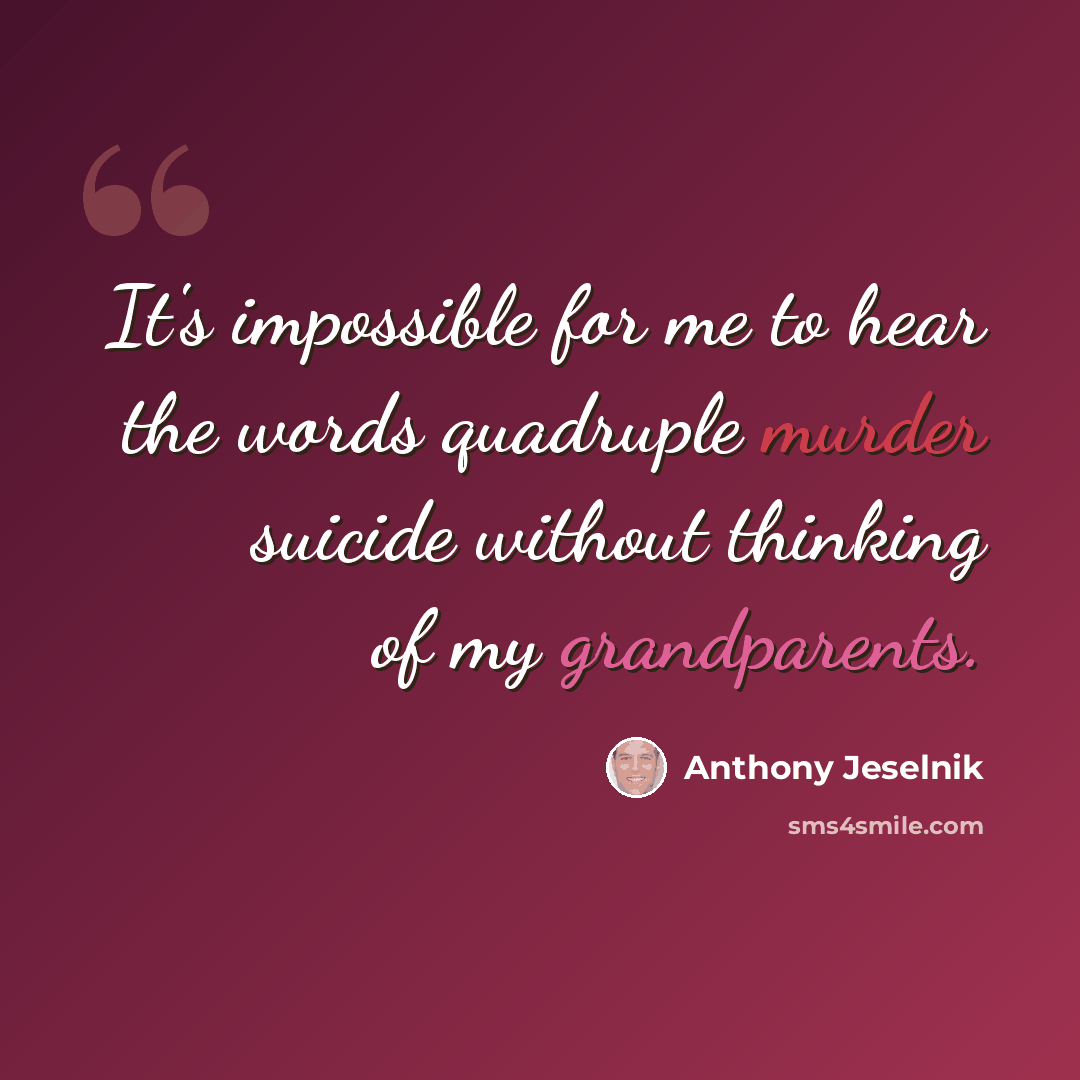 “It's impossible for me to hear the words quadruple murder suicide without thinking of my grandparents.” quote by Anthony Jeselnik