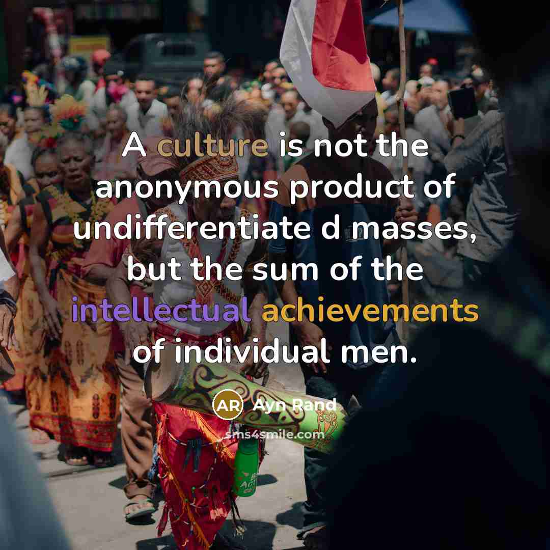 “A culture is not the anonymous product of undifferentiate d masses, but the sum of the intellectual achievements of individual men.” quote by Ayn Rand