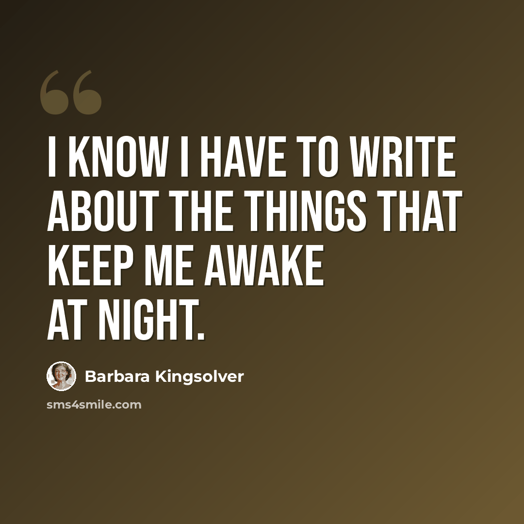 “I know I have to write about the things that keep me awake at night.” quote by Barbara Kingsolver