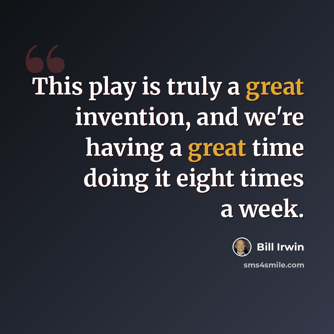 “This play is truly a great invention, and we're having a great time doing it eight times a week.” quote by Bill Irwin
