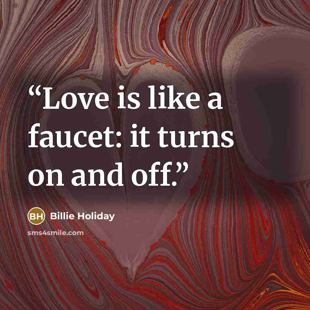 “Love is like a faucet: it turns on and off.” quote by Billie Holiday